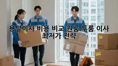 용달이사 비용 비교: 원룸, 투룸 이사 최저가 전략