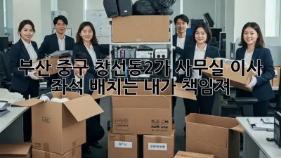 부산 중구 창선동2가 사무실 이사? 좌석 배치는 내가 책임져! 😎