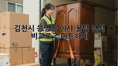 김천시 응명동 이사 꿀팁🍯: 견적 비교로 스마트하게!