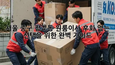 서울 중구 장교동 원룸이사, 후회 없는 선택을 위한 완벽 가이드